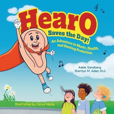 HearO Saves the Day: An Adventure in Music, Health, and Hearing Protection by Sandberg, Adele