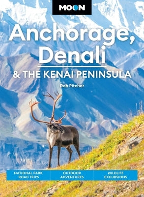 Moon Anchorage, Denali & the Kenai Peninsula: National Parks Road Trips, Outdoor Adventures, Wildlife Excursions by Pitcher, Don
