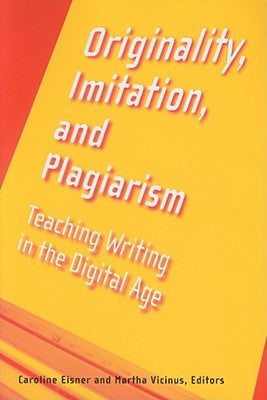 Originality, Imitation, and Plagiarism: Teaching Writing in the Digital Age by Vicinus, Martha