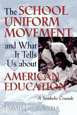The School Uniform Movement and What It Tells Us about American Education: A Symbolic Crusade by Brunsma, David L.
