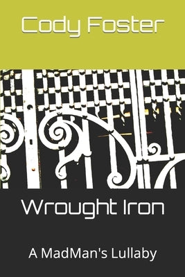 Wrought Iron: A MadMan's Lullaby by Foster, Cody Joel