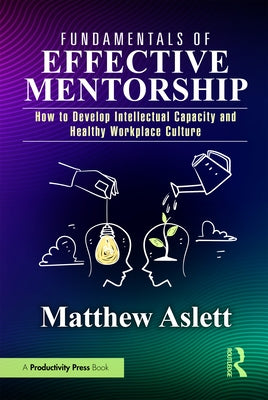 Fundamentals of Effective Mentorship: How to Develop Intellectual Capacity and Healthy Workplace Culture by Aslett, Matthew