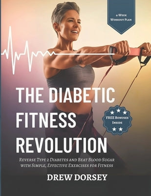 The Diabetic Fitness Revolution: Reverse Type 2 Diabetes and Beat Blood Sugar with Simple, Effective Exercises for Fitness by Dorsey, Drew