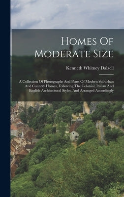 Homes Of Moderate Size: A Collection Of Photographs And Plans Of Modern Suburban And Country Homes, Following The Colonial, Italian And Englis by Dalzell, Kenneth Whitney