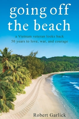 going off the beach: a Vietnam veteran looks back 50 years to love, war, and courage by Garlick, Robert