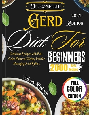 The complete Gerd Diet for Beginners 2024: Delicious Recipes with Full-Color Pictures, Dietary Info for Managing Acid Reflux. by Rimkute, Vakare