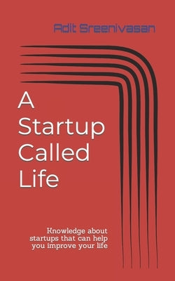 A Startup Called Life: Knowledge about startups that can help you improve your life by Sreenivasan, Adit
