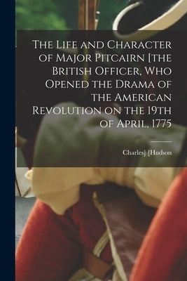 The Life and Character of Major Pitcairn [the British Officer, who Opened the Drama of the American Revolution on the 19th of April, 1775 by [Hudson, Charles]