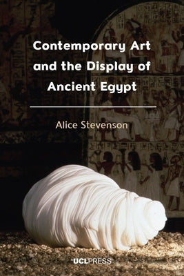 Contemporary Art and the Display of Ancient Egypt by Stevenson, Alice