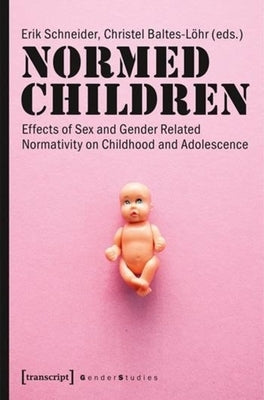 Normed Children: Effects of Gender and Sex Related Normativity on Childhood and Adolescence by Baltes-Löhr, Christel