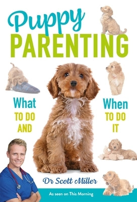 Puppy Parenting: What to Do and When to Do It by Scott Miller