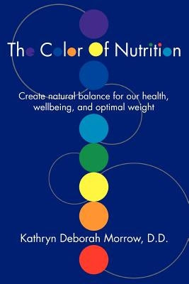 The Color Of Nutrition: Create natural balance for our health, wellbeing, and optimal weight by Morrow, Kathryn Deborah