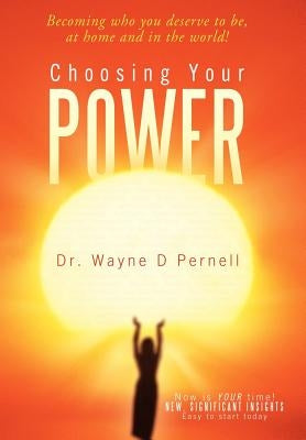 Choosing Your Power: Becoming Who You Deserve to Be, at Home and in the World! by Pernell, Wayne D.