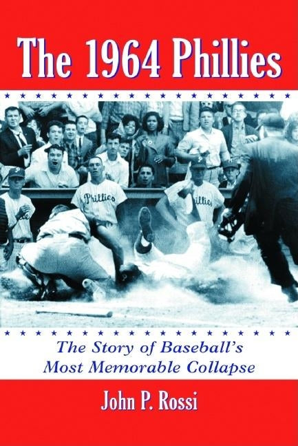 The 1964 Phillies: The Story of Baseball's Most Memorable Collapse by Rossi, John P.