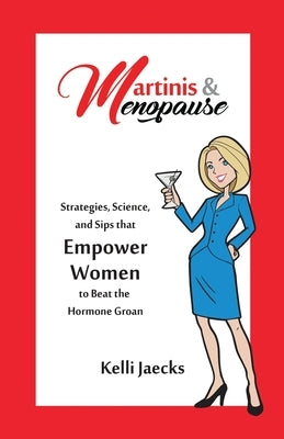 Martinis & Menopause: Strategies, Science, and Sips that Empower Women to Beat the Hormone Groan by Jaecks, Kelli
