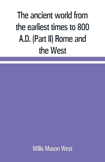 The ancient world from the earliest times to 800 A.D. (Part II) Rome and the West by Mason West, Willis