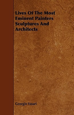 Lives of the Most Eminent Painters Sculptures and Architects by Vasari, Georgio