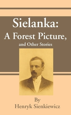 Sielanka: A Forest Picture, and Other Stories by Sienkiewicz, Henryk K.