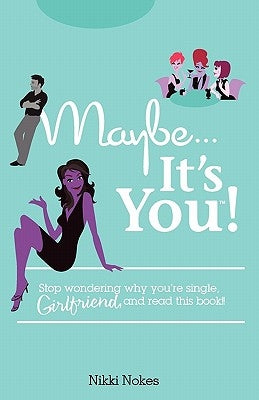 Maybe...It's You!: Stop Wondering Why You're Single, Girlfriend, and Read This Book! by Nokes, Nikki