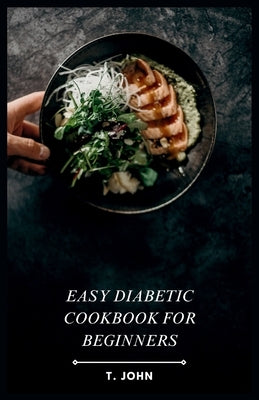 Easy Diabetic Cookbook for Beginners: Simple Recipes for Delicious & Nutritious Meals by John, T.