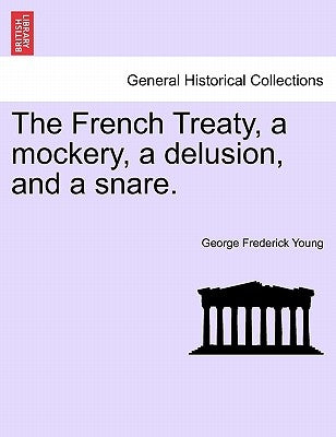 The French Treaty, a Mockery, a Delusion, and a Snare. by Young, George Frederick