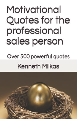 Motivational Quotes for the professional sales person: Over 500 powerful quotes by Milkas N., Kenneth