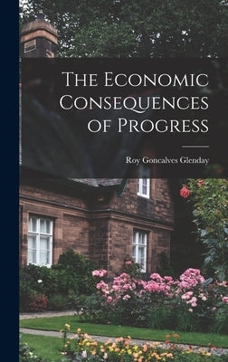 The Economic Consequences of Progress by Glenday, Roy Goncalves