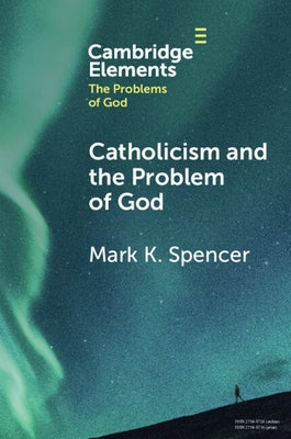 Catholicism and the Problem of God by Spencer, Mark K.