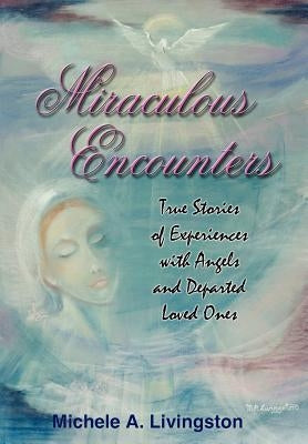 Miraculous Encounters: True Stories of Experiences with Angels and Departed Loved Ones by Livingston, Michele A.