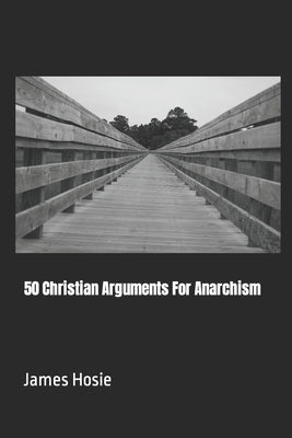 50 Christian Arguments For Anarchism by Hosie, James