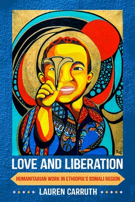 Love and Liberation: Humanitarian Work in Ethiopia's Somali Region by Carruth, Lauren