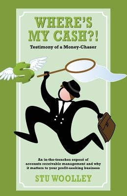 Where's My Cash?!: Testimony of a Money-Chaser by Woolley, Stu