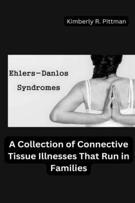 Ehlers-Danlos Syndrome: A Collection of Connective Tissue Illnesses That Run in Families by Pittman, Kimberly R.