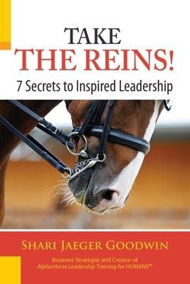 Take The Reins!: 7 Secrets to Inspired Leadership by Goodwin, Shari Jaeger