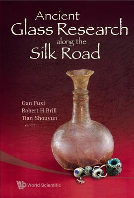 Ancient Glass Research Along the Silk Road by Gan, Fuxi