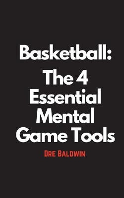 Basketball: The 4 Essential Mental Game Tools by Baldwin, Dre