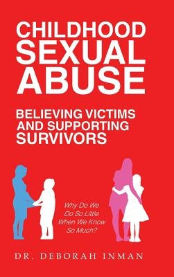 Childhood Sexual Abuse Believing Victims and Supporting Survivors: Why Do We Do so Little When We Know so Much? by Inman, Deborah
