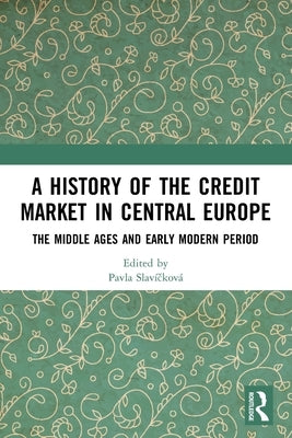 A History of the Credit Market in Central Europe: The Middle Ages and Early Modern Period by Slavíčková, Pavla