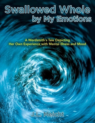 Swallowed Whole by My Emotions: A Wordsmith's Tale Depicting Her Own Experience with Mental Illness and Mood by Meicht, J. L.