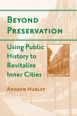 Beyond Preservation: Using Public History to Revitalize Inner Cities by Hurley, Andrew