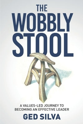 The Wobbly Stool: A Values-led Journey to Becoming an Effective Leader by Silva, Ged
