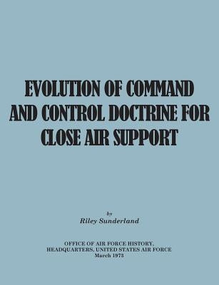 Evolution of Command and Control Doctrine for Close Air Support by Sutherland, Riley B.