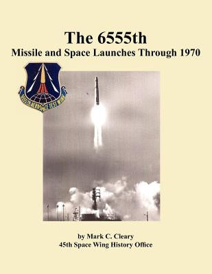 The 655th Missile and Space Launches Through 1970 by Cleary, Mark C.