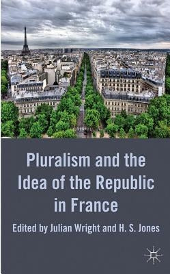 Pluralism and the Idea of the Republic in France by Wright, Julian