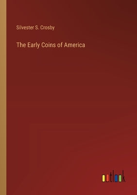 The Early Coins of America by Crosby, Silvester S.