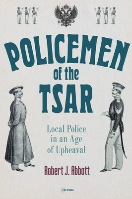 Policemen of the Tsar: Local Police in an Age of Upheaval by Abbott, Robert J.