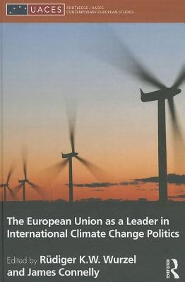 The European Union as a Leader in International Climate Change Politics by Wurzel, Rüdiger