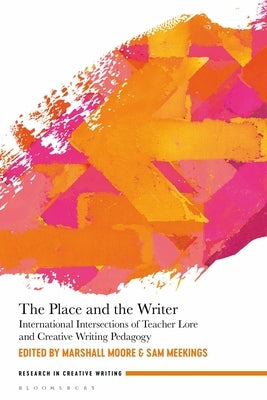 The Place and the Writer: International Intersections of Teacher Lore and Creative Writing Pedagogy by Moore, Marshall