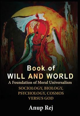 Book of Will and World: Foundation of Moral Universalism by Rej, Anup