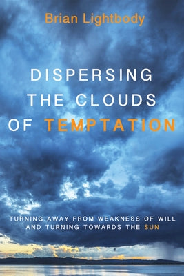 Dispersing the Clouds of Temptation: Turning Away from Weakness of Will and Turning Towards the Sun by Lightbody, Brian